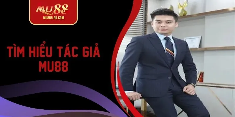 Tác giả MU88, nhân vật không thể không nhắc tên